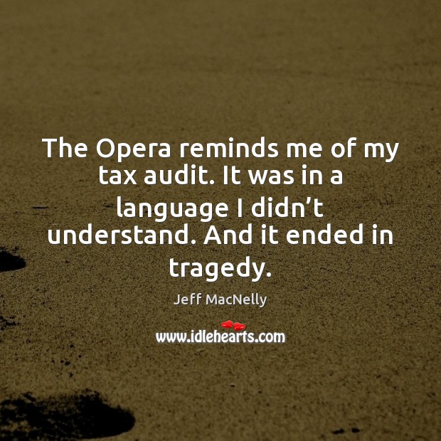 The Opera reminds me of my tax audit. It was in a Jeff MacNelly Picture Quote