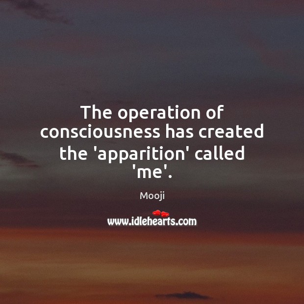 The operation of consciousness has created the ‘apparition’ called ‘me’. Mooji Picture Quote