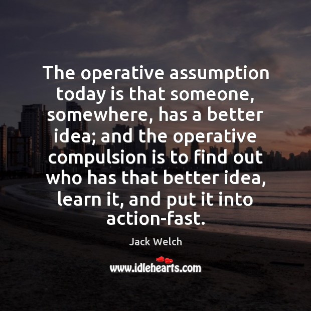 The operative assumption today is that someone, somewhere, has a better idea; Image