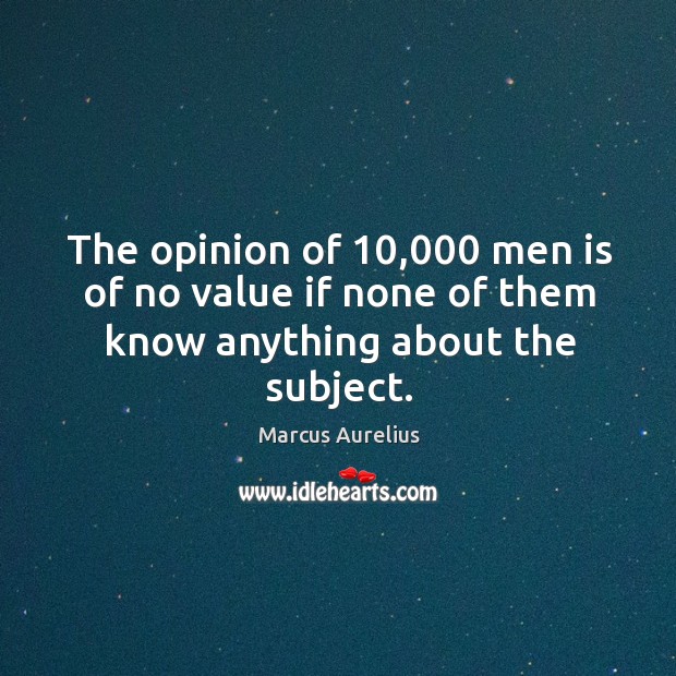 The opinion of 10,000 men is of no value if none of them know anything about the subject. Image
