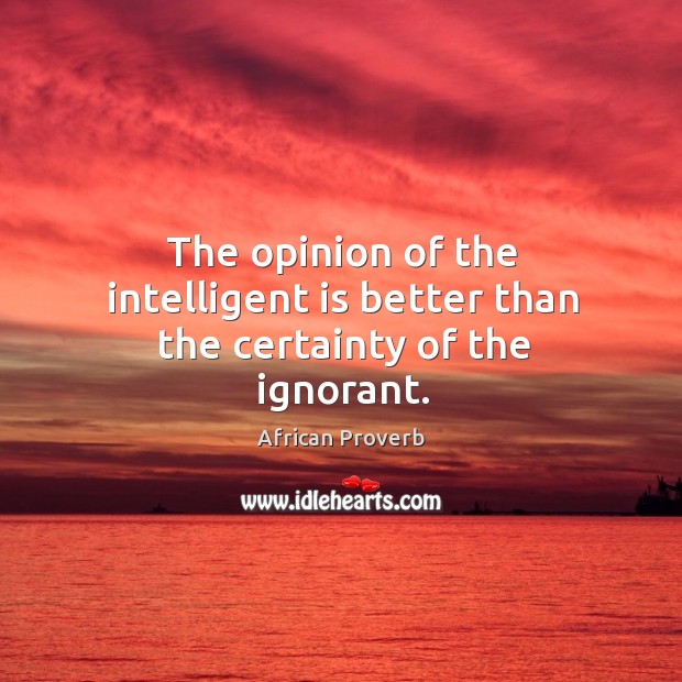The opinion of the intelligent is better than the certainty of the ignorant. African Proverbs Image