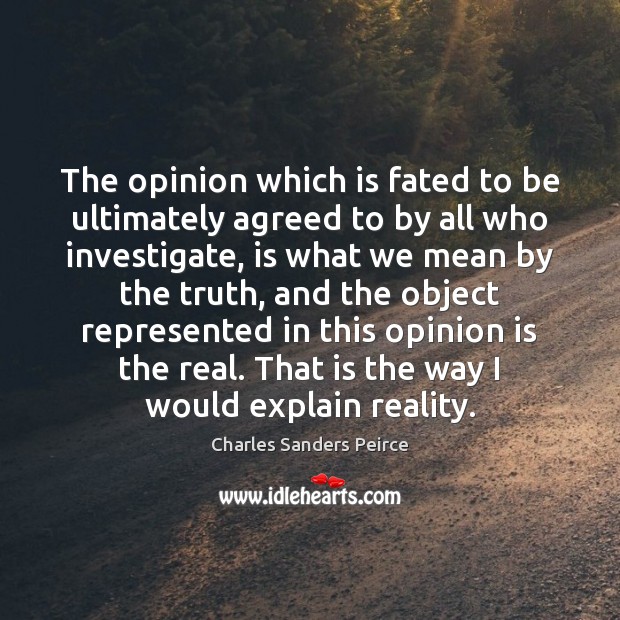 The opinion which is fated to be ultimately agreed to by all Charles Sanders Peirce Picture Quote