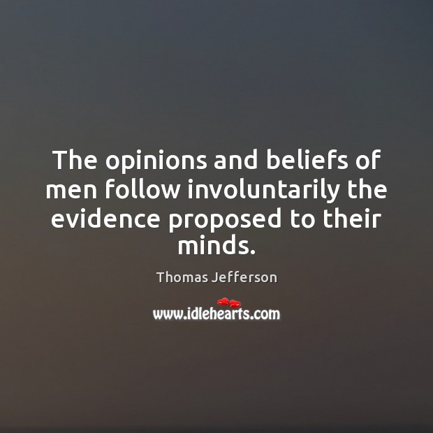 The opinions and beliefs of men follow involuntarily the evidence proposed to their minds. Thomas Jefferson Picture Quote