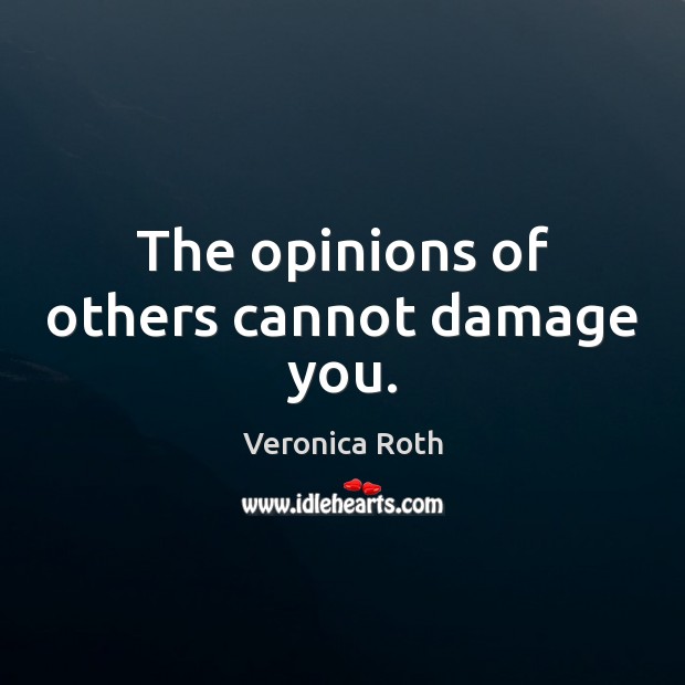 The opinions of others cannot damage you. Veronica Roth Picture Quote