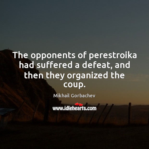 The opponents of perestroika had suffered a defeat, and then they organized the coup. Mikhail Gorbachev Picture Quote