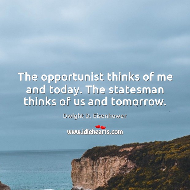 The opportunist thinks of me and today. The statesman thinks of us and tomorrow. Dwight D. Eisenhower Picture Quote