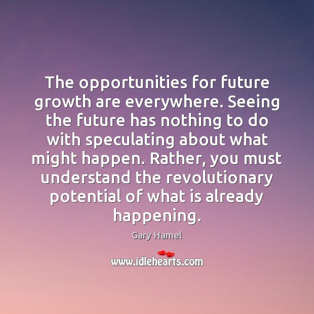 The opportunities for future growth are everywhere. Seeing the future has nothing Gary Hamel Picture Quote