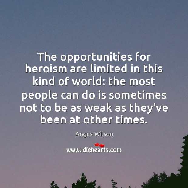 The opportunities for heroism are limited in this kind of world: the Angus Wilson Picture Quote
