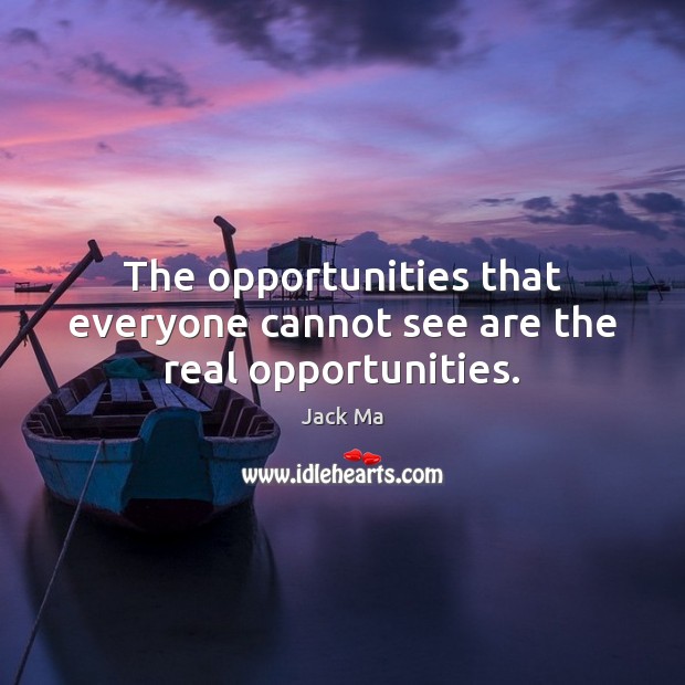 The opportunities that everyone cannot see are the real opportunities. Jack Ma Picture Quote