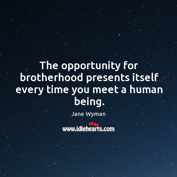 The opportunity for brotherhood presents itself every time you meet a human being. Jane Wyman Picture Quote