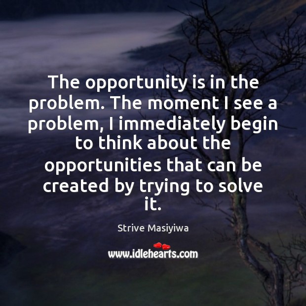 The opportunity is in the problem. The moment I see a problem, Image