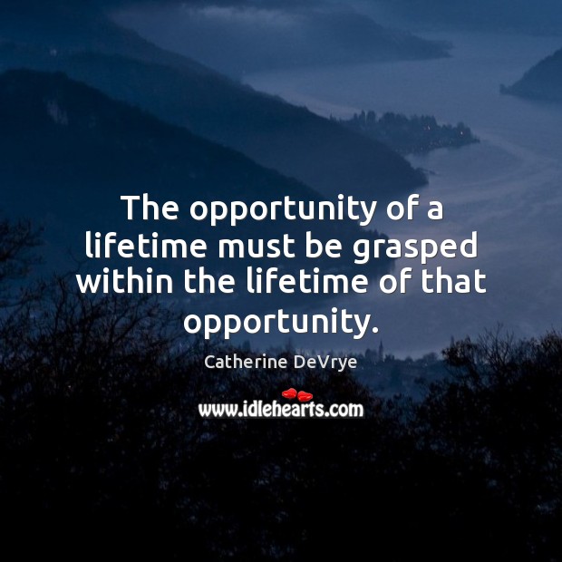 The opportunity of a lifetime must be grasped within the lifetime of that opportunity. Catherine DeVrye Picture Quote