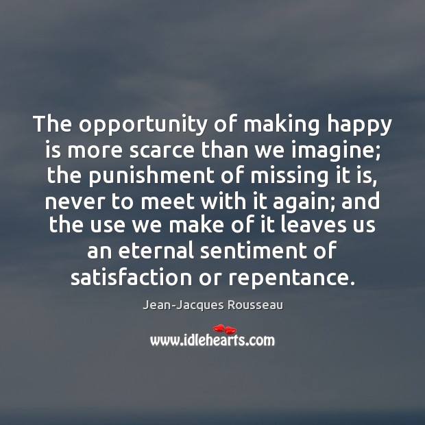 The opportunity of making happy is more scarce than we imagine; the Jean-Jacques Rousseau Picture Quote