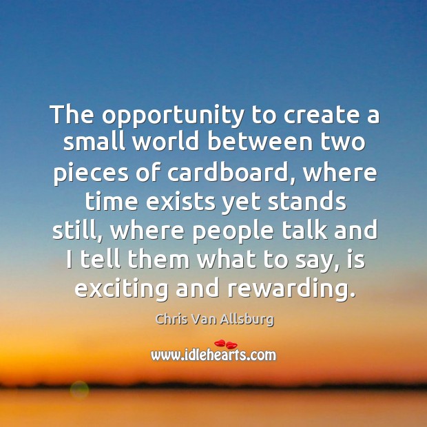 The opportunity to create a small world between two pieces of cardboard Chris Van Allsburg Picture Quote