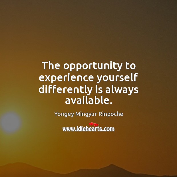 The opportunity to experience yourself differently is always available. Yongey Mingyur Rinpoche Picture Quote