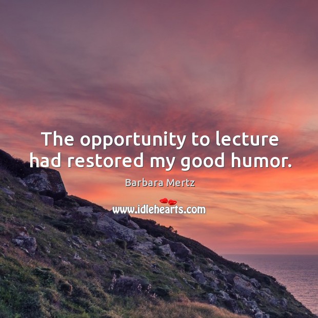 The opportunity to lecture had restored my good humor. Barbara Mertz Picture Quote