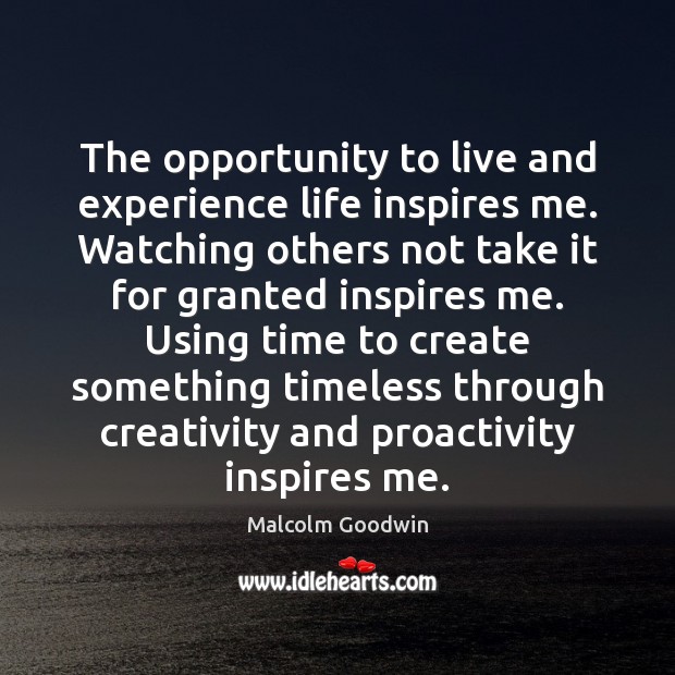 The opportunity to live and experience life inspires me. Watching others not Opportunity Quotes Image
