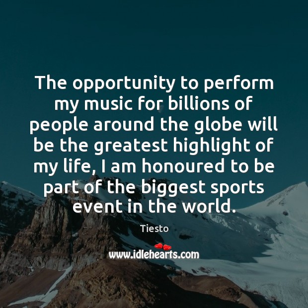 The opportunity to perform my music for billions of people around the 