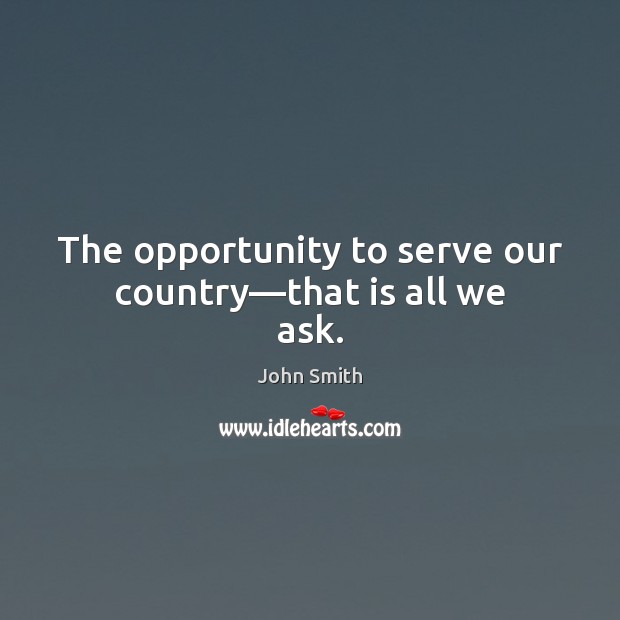 The opportunity to serve our country—that is all we ask. John Smith Picture Quote