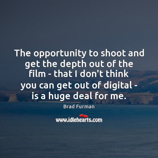 The opportunity to shoot and get the depth out of the film Brad Furman Picture Quote