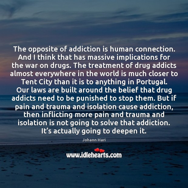 The opposite of addiction is human connection. And I think that has Addiction Quotes Image