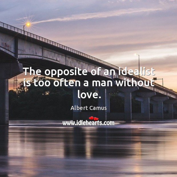 The opposite of an idealist is too often a man without love. Albert Camus Picture Quote