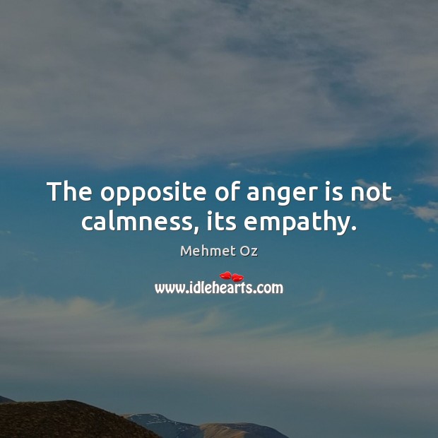 The opposite of anger is not calmness, its empathy. Mehmet Oz Picture Quote