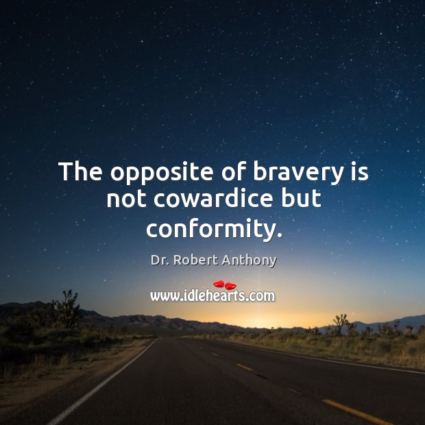 The opposite of bravery is not cowardice but conformity. Dr. Robert Anthony Picture Quote