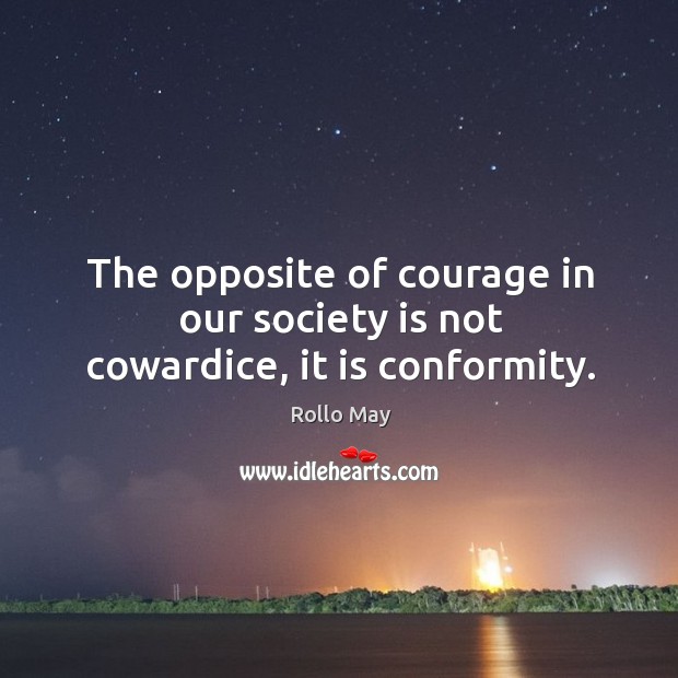 The opposite of courage in our society is not cowardice, it is conformity. Image