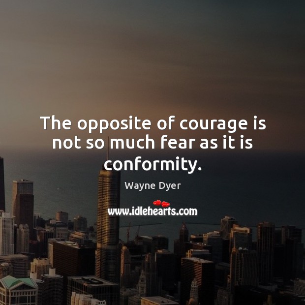 The opposite of courage is not so much fear as it is conformity. Wayne Dyer Picture Quote