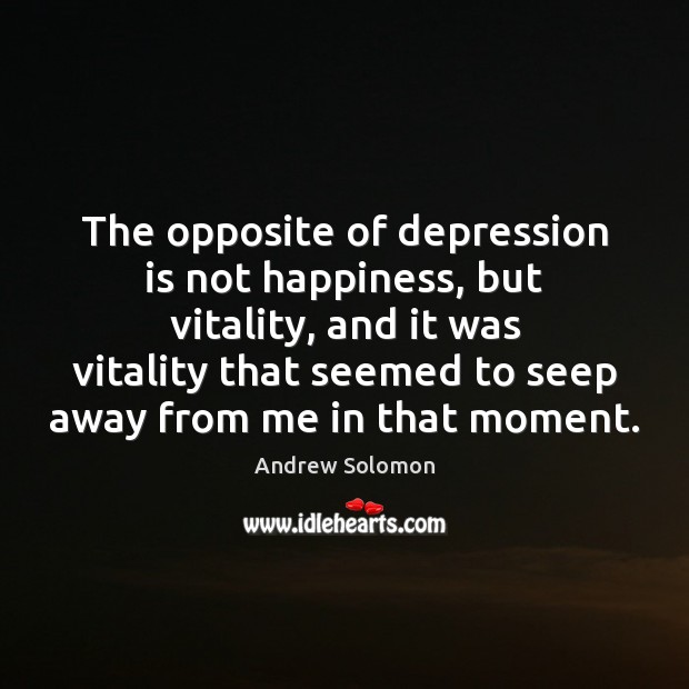 The opposite of depression is not happiness, but vitality, and it was Andrew Solomon Picture Quote