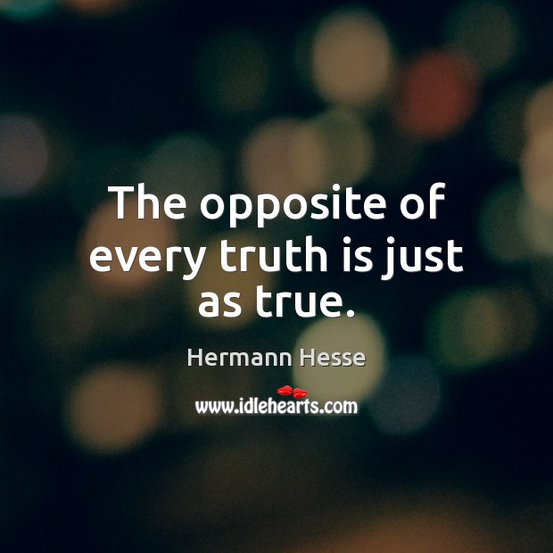 The opposite of every truth is just as true. Hermann Hesse Picture Quote