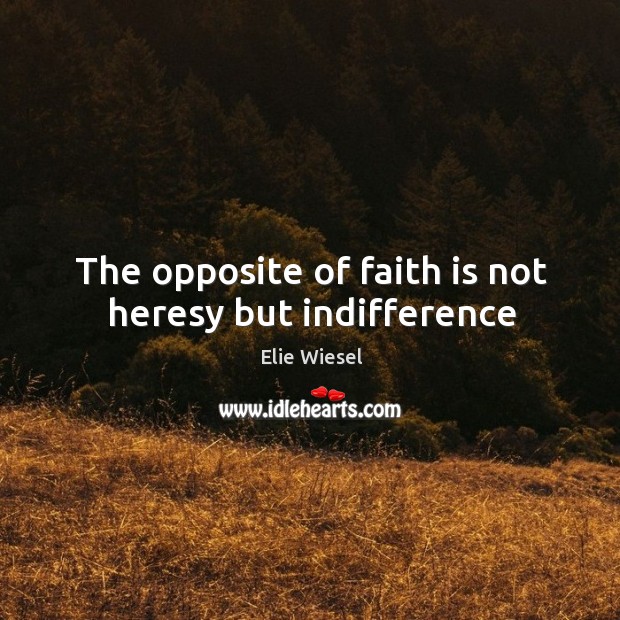 The opposite of faith is not heresy but indifference Elie Wiesel Picture Quote