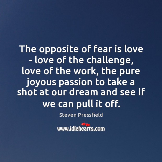 The opposite of fear is love – love of the challenge, love Fear Quotes Image