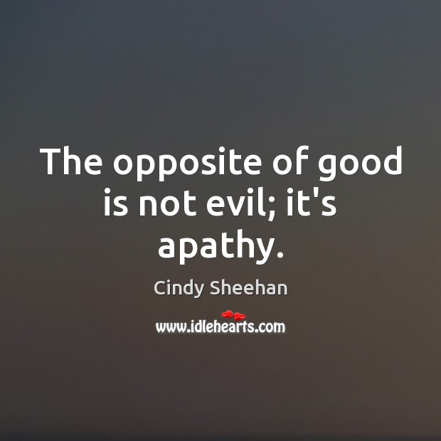 The opposite of good is not evil; it’s apathy. Cindy Sheehan Picture Quote