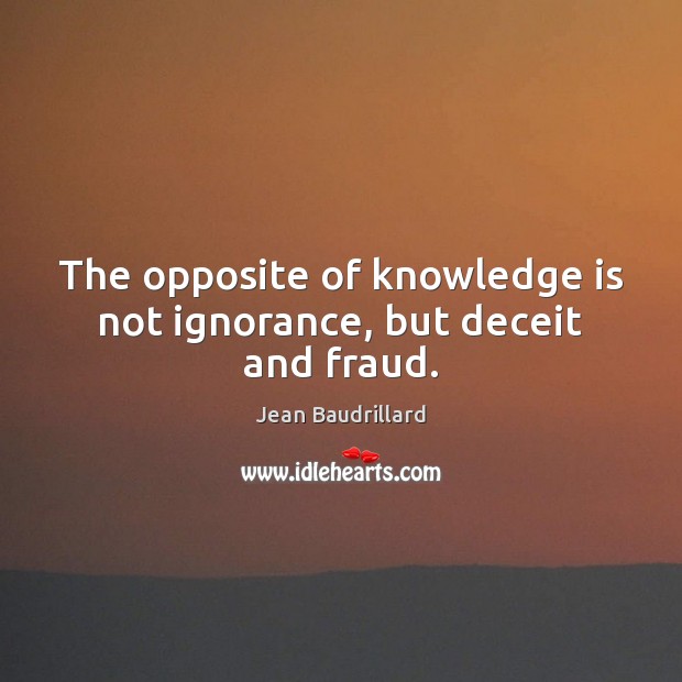 The opposite of knowledge is not ignorance, but deceit and fraud. Knowledge Quotes Image
