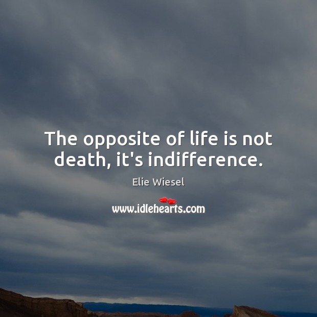 The opposite of life is not death, it’s indifference. Elie Wiesel Picture Quote