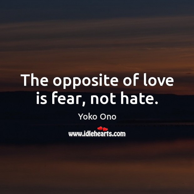 The opposite of love is fear, not hate. Yoko Ono Picture Quote