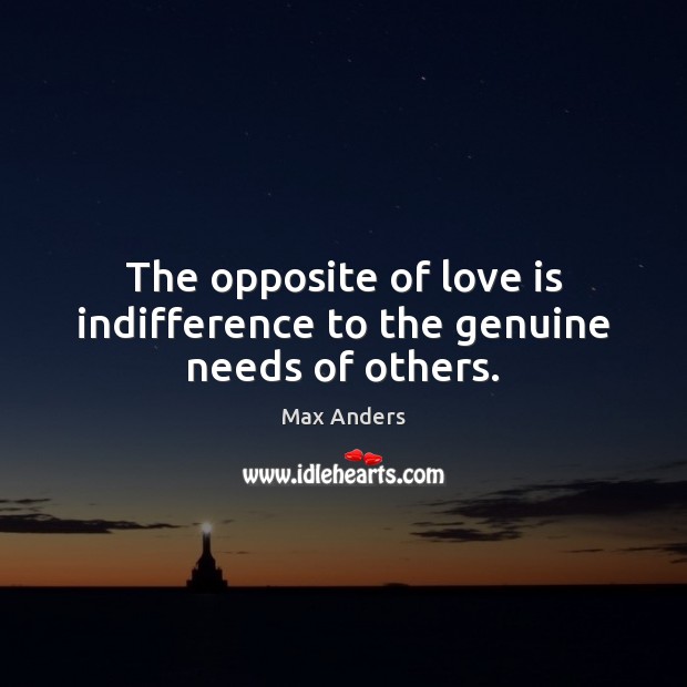 The opposite of love is indifference to the genuine needs of others. Max Anders Picture Quote