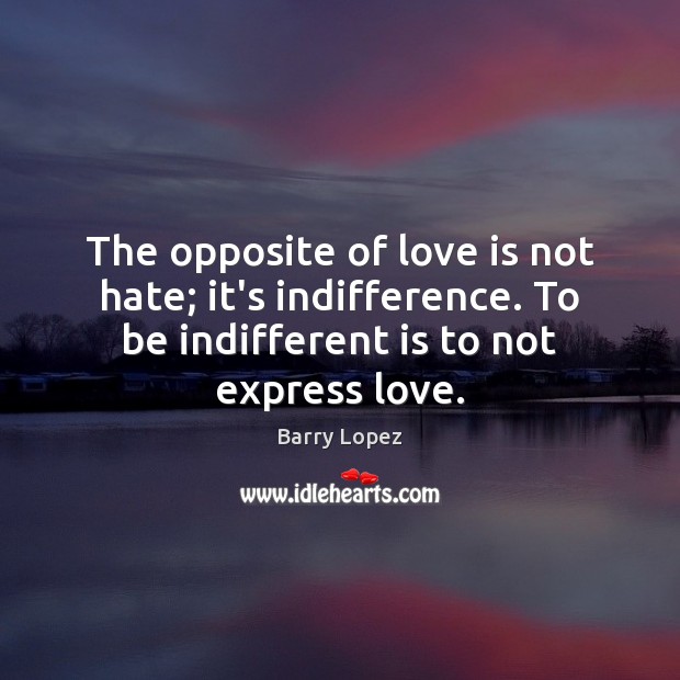 The opposite of love is not hate; it’s indifference. To be indifferent Barry Lopez Picture Quote