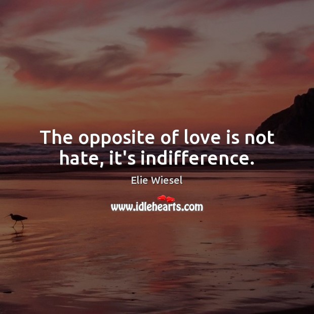 The opposite of love is not hate, it’s indifference. Elie Wiesel Picture Quote