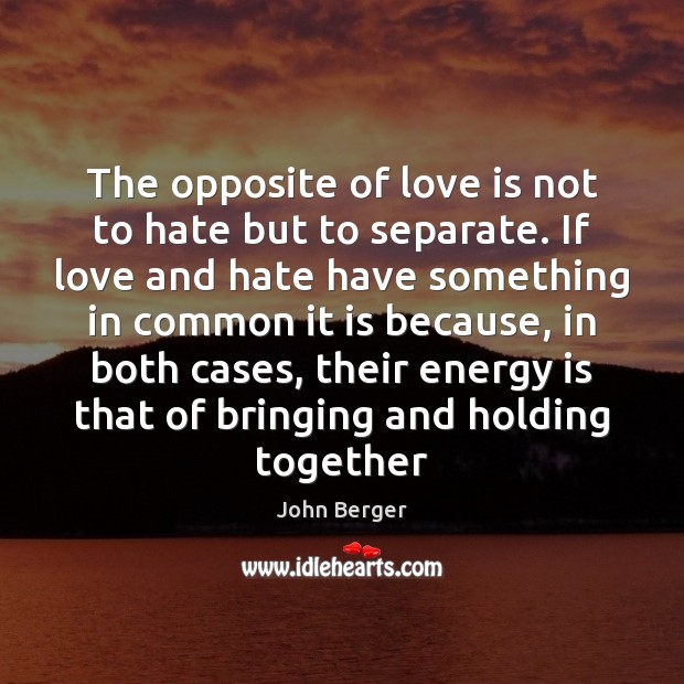 The opposite of love is not to hate but to separate. If John Berger Picture Quote