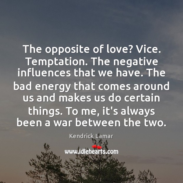 The opposite of love? Vice. Temptation. The negative influences that we have. Image