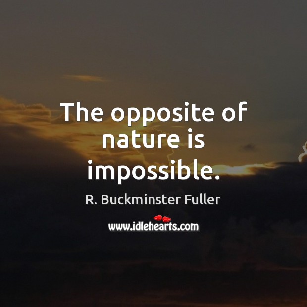 The opposite of nature is impossible. R. Buckminster Fuller Picture Quote