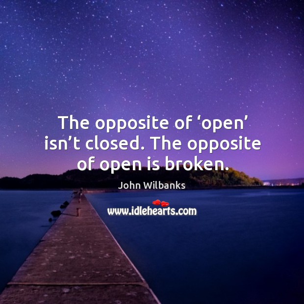 The opposite of ‘open’ isn’t closed. The opposite of open is broken. John Wilbanks Picture Quote