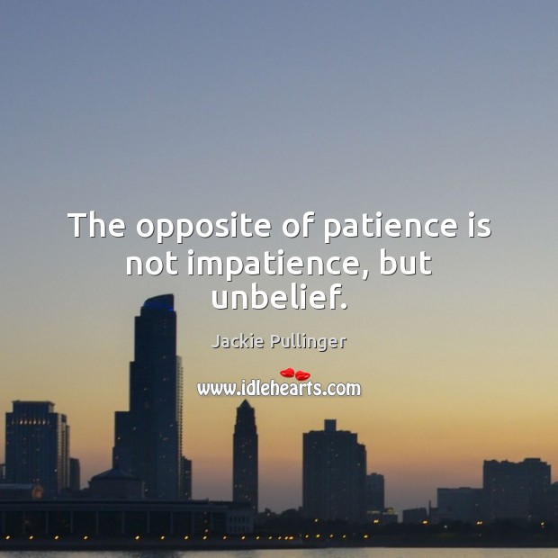 The opposite of patience is not impatience, but unbelief. Patience Quotes Image