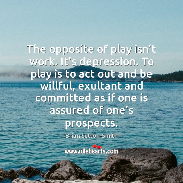 The opposite of play isn’t work. It’s depression. To play Image