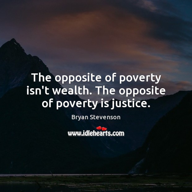 The opposite of poverty isn’t wealth. The opposite of poverty is justice. Bryan Stevenson Picture Quote
