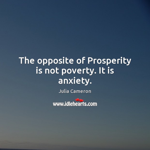 The opposite of Prosperity is not poverty. It is anxiety. Julia Cameron Picture Quote