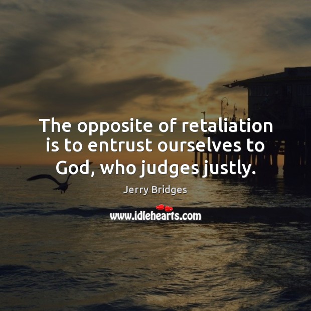 The opposite of retaliation is to entrust ourselves to God, who judges justly. Jerry Bridges Picture Quote